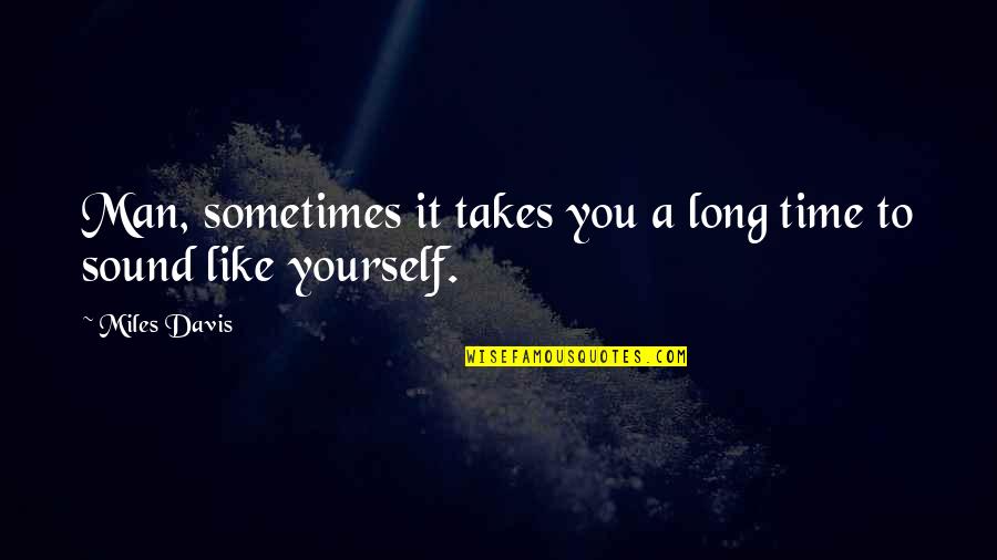 Takes Time Quotes By Miles Davis: Man, sometimes it takes you a long time