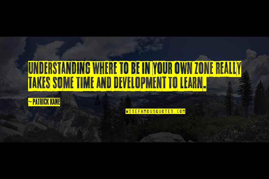 Takes Time Quotes By Patrick Kane: Understanding where to be in your own zone