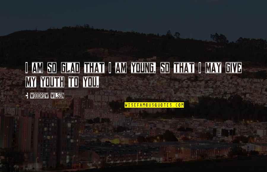 Takesha Kizart Quotes By Woodrow Wilson: I am so glad that I am young, Takesha Kizart Quotes By Woodrow Wilson: I am so glad that I am young,