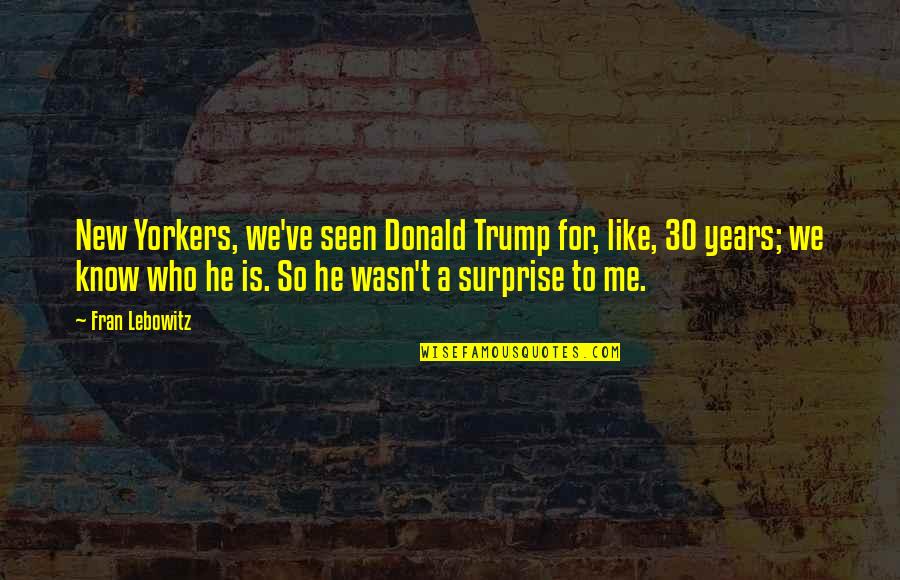Takesha Leonard Quotes By Fran Lebowitz: New Yorkers, we've seen Donald Trump for, like, Takesha Leonard Quotes By Fran Lebowitz: New Yorkers, we've seen Donald Trump for, like,