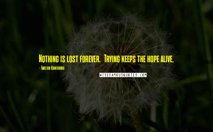 Takeshi Kaneshiro quotes: Nothing is lost forever. Trying keeps the hope alive.