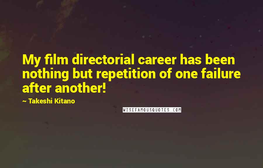 Takeshi Kitano quotes: My film directorial career has been nothing but repetition of one failure after another!