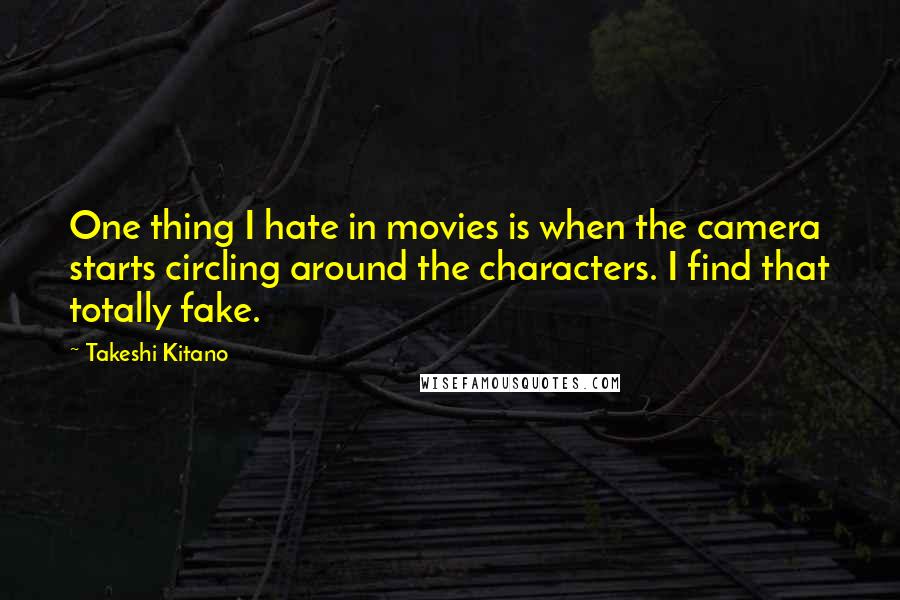 Takeshi Kitano quotes: One thing I hate in movies is when the camera starts circling around the characters. I find that totally fake.