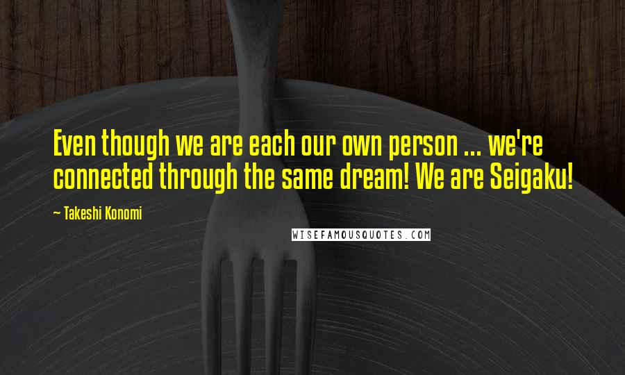 Takeshi Konomi quotes: Even though we are each our own person ... we're connected through the same dream! We are Seigaku!