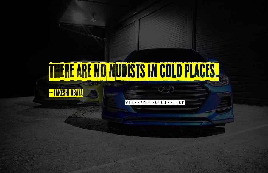 Takeshi Obata quotes: There are no nudists in cold places. Takeshi Obata quotes: There are no nudists in cold places.