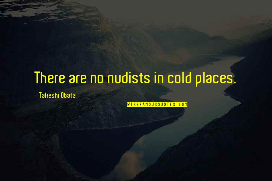 Takeshi Obata Quotes By Takeshi Obata: There are no nudists in cold places. Takeshi Obata Quotes By Takeshi Obata: There are no nudists in cold places.
