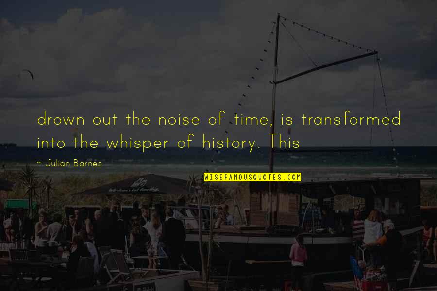 Takesimense Quotes By Julian Barnes: drown out the noise of time, is transformed
