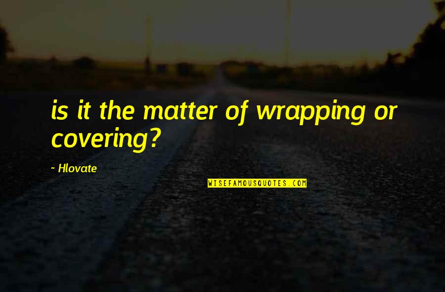 Takestan Quotes By Hlovate: is it the matter of wrapping or covering?