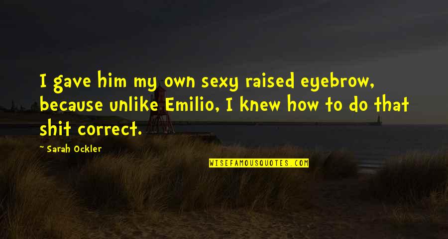 Takestan Quotes By Sarah Ockler: I gave him my own sexy raised eyebrow, Takestan Quotes By Sarah Ockler: I gave him my own sexy raised eyebrow,