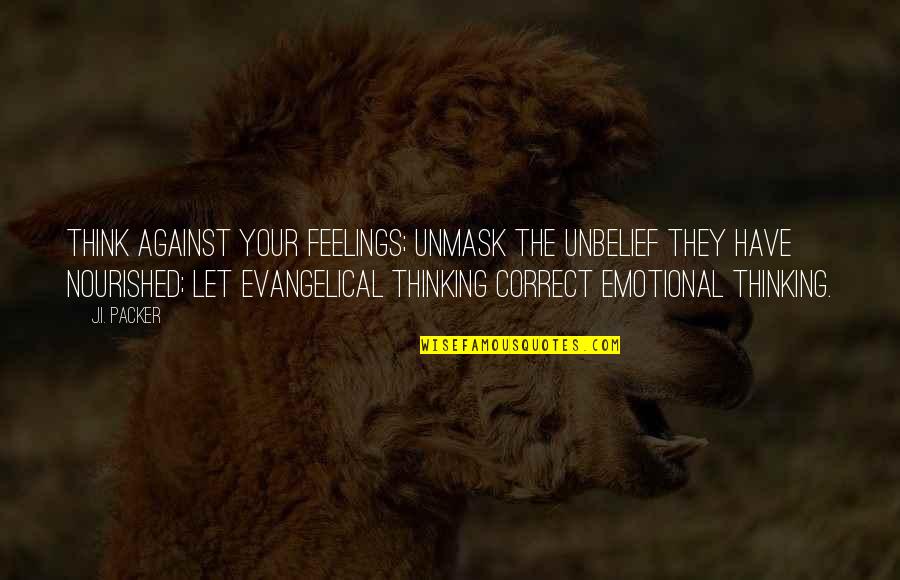 Taketatsu Quotes By J.I. Packer: Think against your feelings; unmask the unbelief they