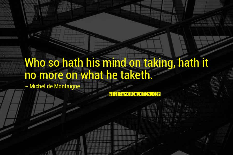 Taketh Quotes By Michel De Montaigne: Who so hath his mind on taking, hath