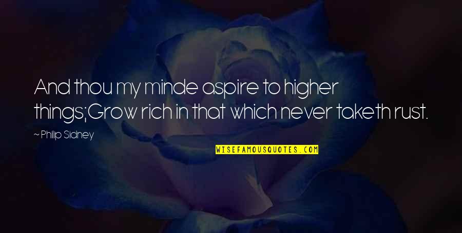 Taketh Quotes By Philip Sidney: And thou my minde aspire to higher things;Grow