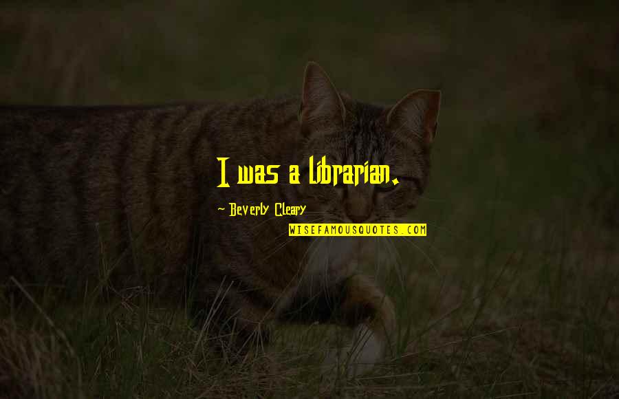 Taketoshi Ito Quotes By Beverly Cleary: I was a librarian. Taketoshi Ito Quotes By Beverly Cleary: I was a librarian.