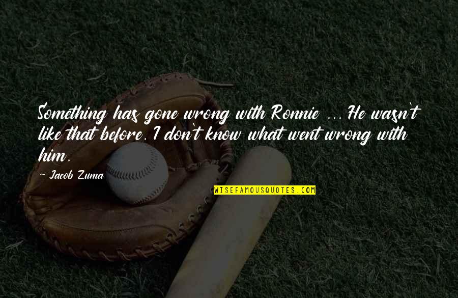 Taketoshi Ito Quotes By Jacob Zuma: Something has gone wrong with Ronnie ... He Taketoshi Ito Quotes By Jacob Zuma: Something has gone wrong with Ronnie ... He