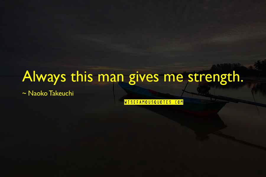 Takeuchi Quotes By Naoko Takeuchi: Always this man gives me strength. Takeuchi Quotes By Naoko Takeuchi: Always this man gives me strength.