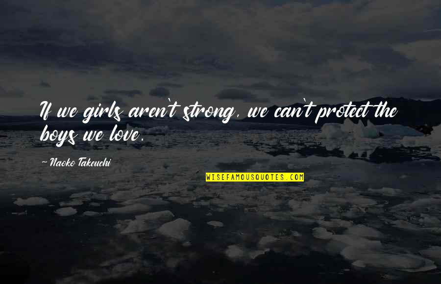 Takeuchi Quotes By Naoko Takeuchi: If we girls aren't strong, we can't protect Takeuchi Quotes By Naoko Takeuchi: If we girls aren't strong, we can't protect