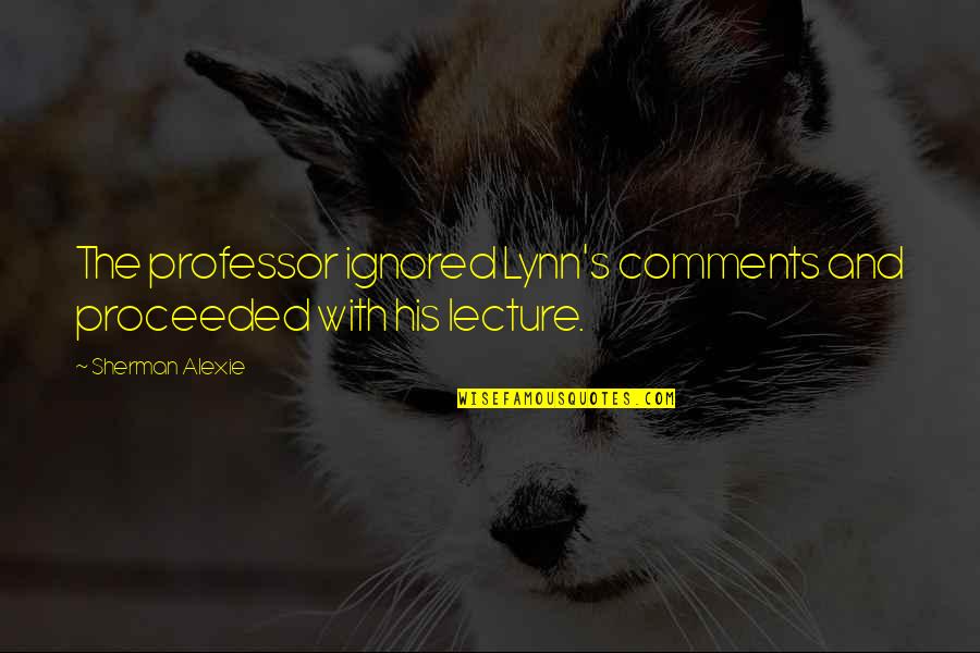 Takezo Takada Quotes By Sherman Alexie: The professor ignored Lynn's comments and proceeded with
