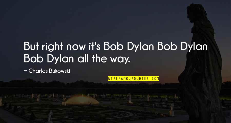 Takhar Urgent Quotes By Charles Bukowski: But right now it's Bob Dylan Bob Dylan Takhar Urgent Quotes By Charles Bukowski: But right now it's Bob Dylan Bob Dylan