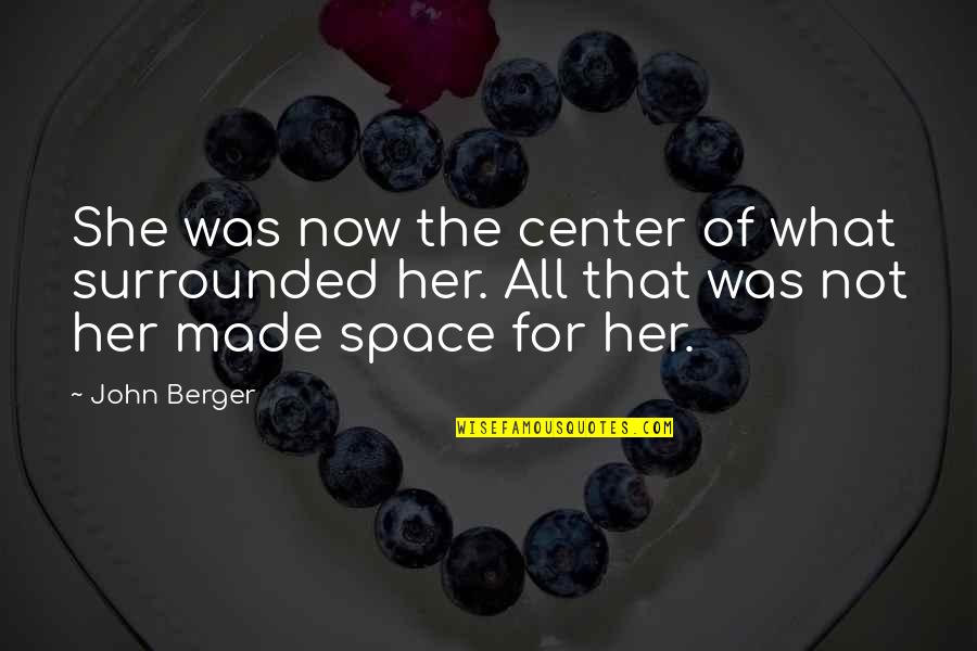 Takhar Urgent Quotes By John Berger: She was now the center of what surrounded Takhar Urgent Quotes By John Berger: She was now the center of what surrounded