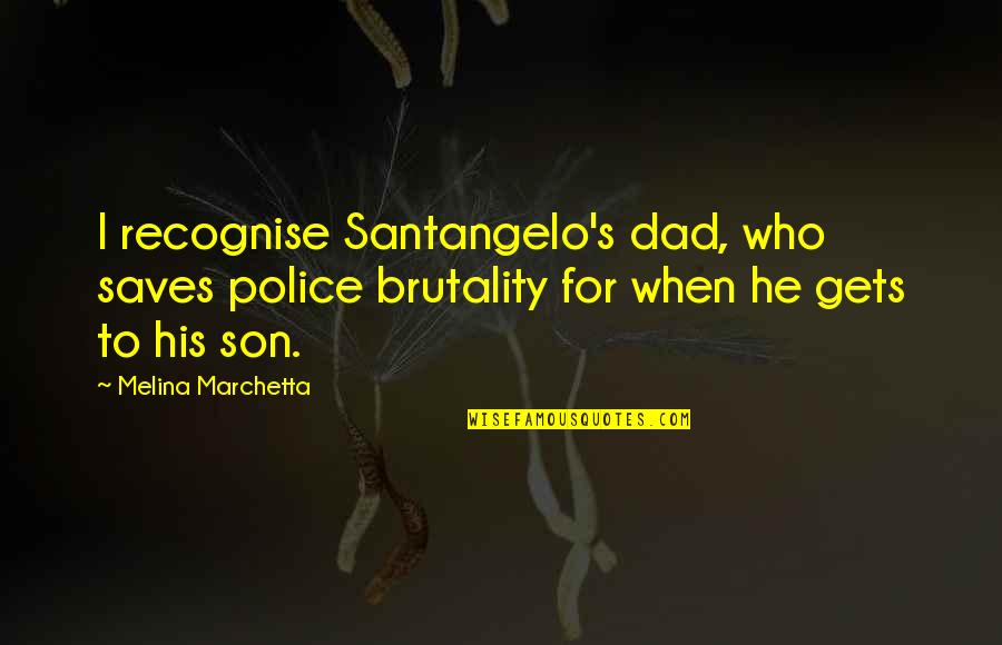 Takhar Urgent Quotes By Melina Marchetta: I recognise Santangelo's dad, who saves police brutality