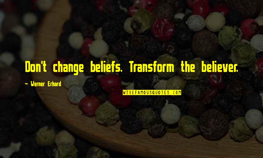 Takhar Urgent Quotes By Werner Erhard: Don't change beliefs. Transform the believer. Takhar Urgent Quotes By Werner Erhard: Don't change beliefs. Transform the believer.