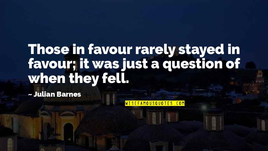 Takhar V Quotes By Julian Barnes: Those in favour rarely stayed in favour; it