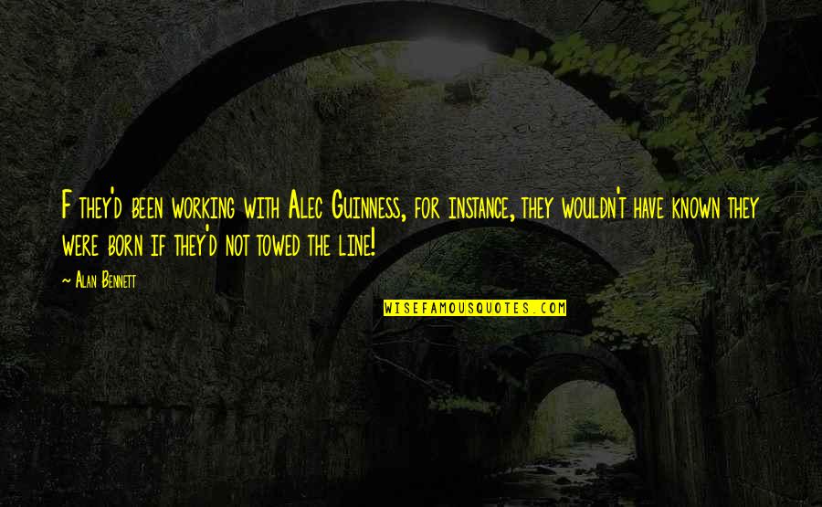 Takhir Mirzaev Quotes By Alan Bennett: F they'd been working with Alec Guinness, for Takhir Mirzaev Quotes By Alan Bennett: F they'd been working with Alec Guinness, for