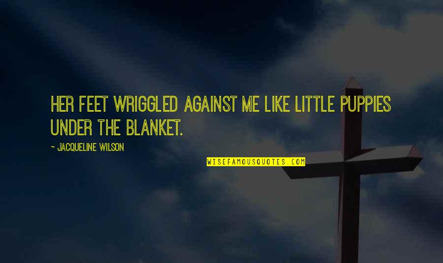 Takhle Chtej Quotes By Jacqueline Wilson: Her feet wriggled against me like little puppies Takhle Chtej Quotes By Jacqueline Wilson: Her feet wriggled against me like little puppies