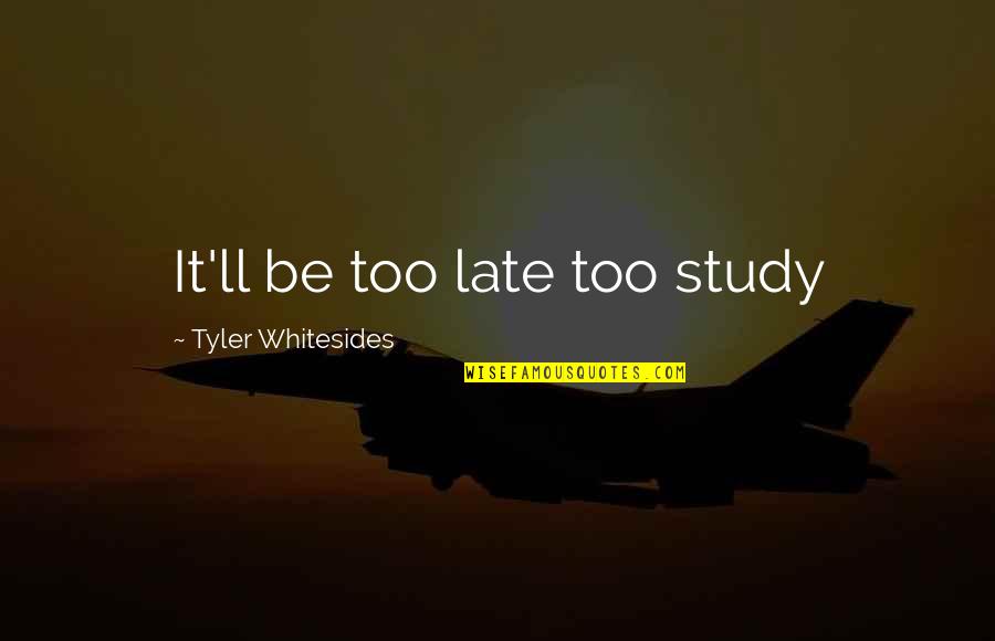 Takhle Chtej Quotes By Tyler Whitesides: It'll be too late too study Takhle Chtej Quotes By Tyler Whitesides: It'll be too late too study