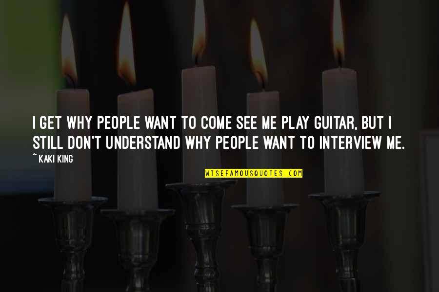 Takhleeq E Quotes By Kaki King: I get why people want to come see Takhleeq E Quotes By Kaki King: I get why people want to come see