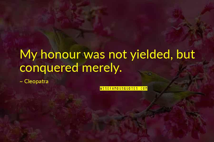 Takhleeq Foundation Quotes By Cleopatra: My honour was not yielded, but conquered merely. Takhleeq Foundation Quotes By Cleopatra: My honour was not yielded, but conquered merely.