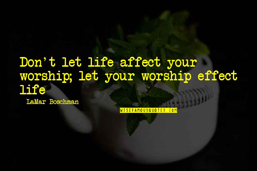 Taki 183 Quotes By LaMar Boschman: Don't let life affect your worship; let your Taki 183 Quotes By LaMar Boschman: Don't let life affect your worship; let your