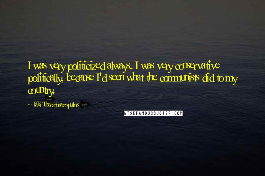 Taki Theodoracopulos quotes: I was very politicized always. I was very conservative politically, because I'd seen what the communists did to my country.