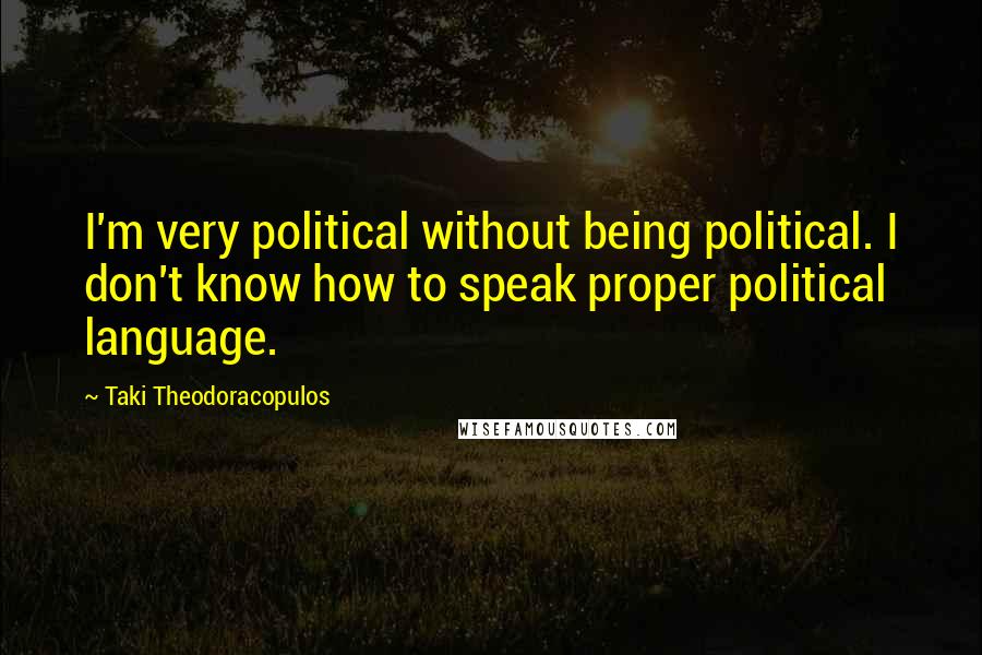 Taki Theodoracopulos quotes: I'm very political without being political. I don't know how to speak proper political language.