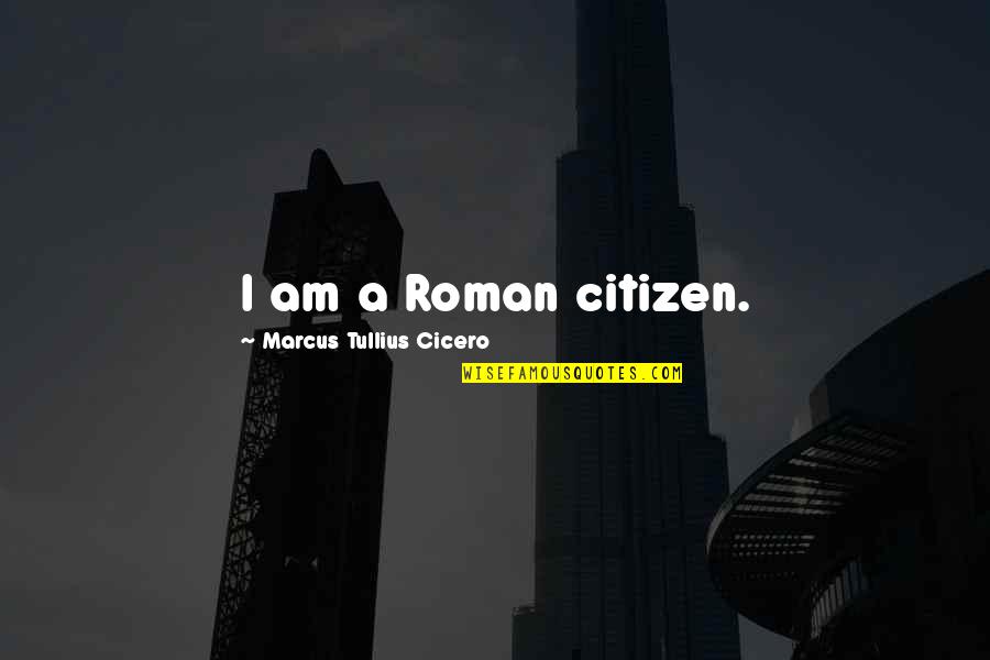 Takia Durrett Quotes By Marcus Tullius Cicero: I am a Roman citizen.
