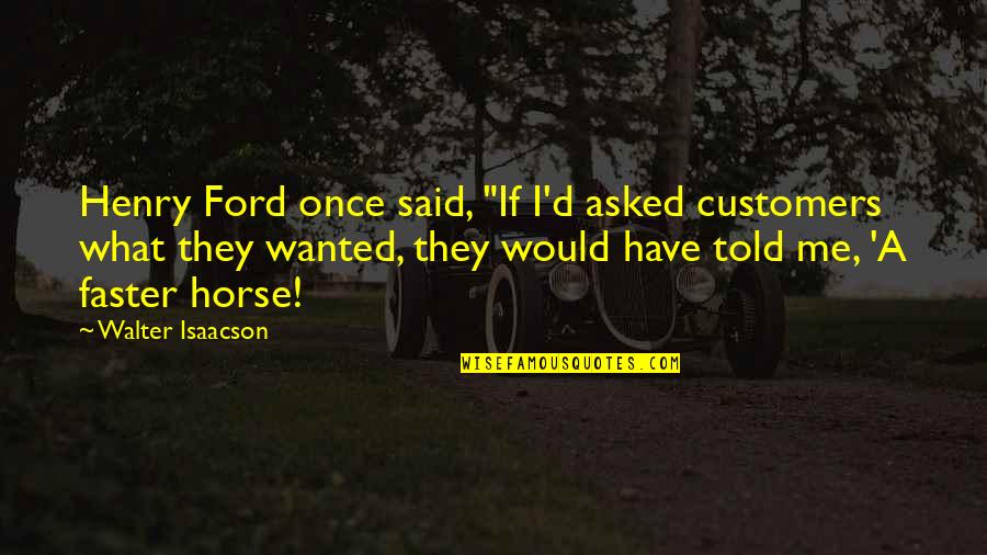 Takian Quotes By Walter Isaacson: Henry Ford once said, "If I'd asked customers Takian Quotes By Walter Isaacson: Henry Ford once said, "If I'd asked customers