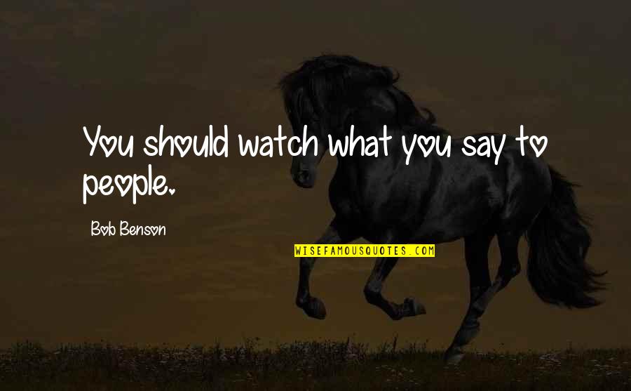 Takiesha Quotes By Bob Benson: You should watch what you say to people.