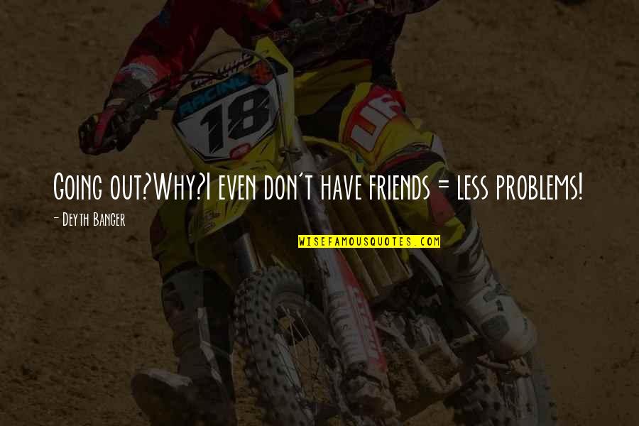 Takiesha Quotes By Deyth Banger: Going out?Why?I even don't have friends = less Takiesha Quotes By Deyth Banger: Going out?Why?I even don't have friends = less