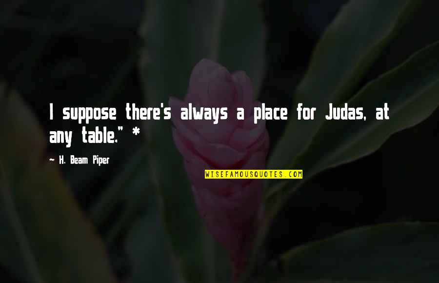 Takigawa Yoshino Quotes By H. Beam Piper: I suppose there's always a place for Judas, Takigawa Yoshino Quotes By H. Beam Piper: I suppose there's always a place for Judas,