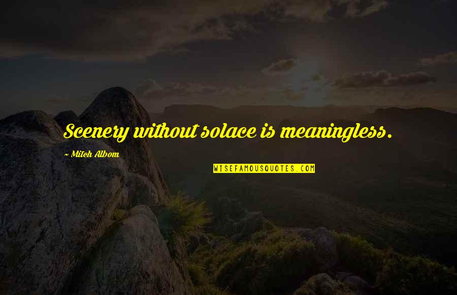 Takiguchi Kiheiji Quotes By Mitch Albom: Scenery without solace is meaningless. Takiguchi Kiheiji Quotes By Mitch Albom: Scenery without solace is meaningless.