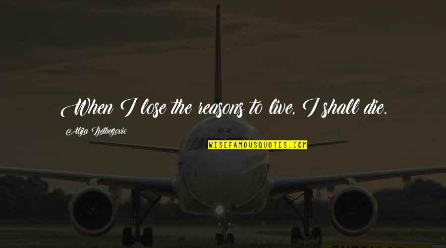 Takijiman Quotes By Alija Izetbegovic: When I lose the reasons to live, I Takijiman Quotes By Alija Izetbegovic: When I lose the reasons to live, I