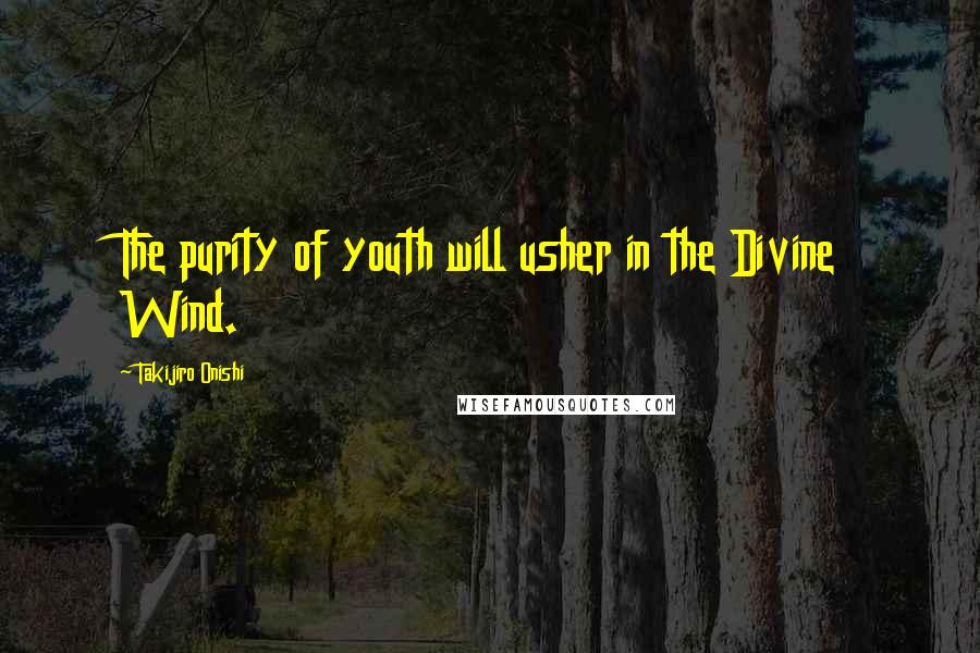 Takijiro Onishi quotes: The purity of youth will usher in the Divine Wind.