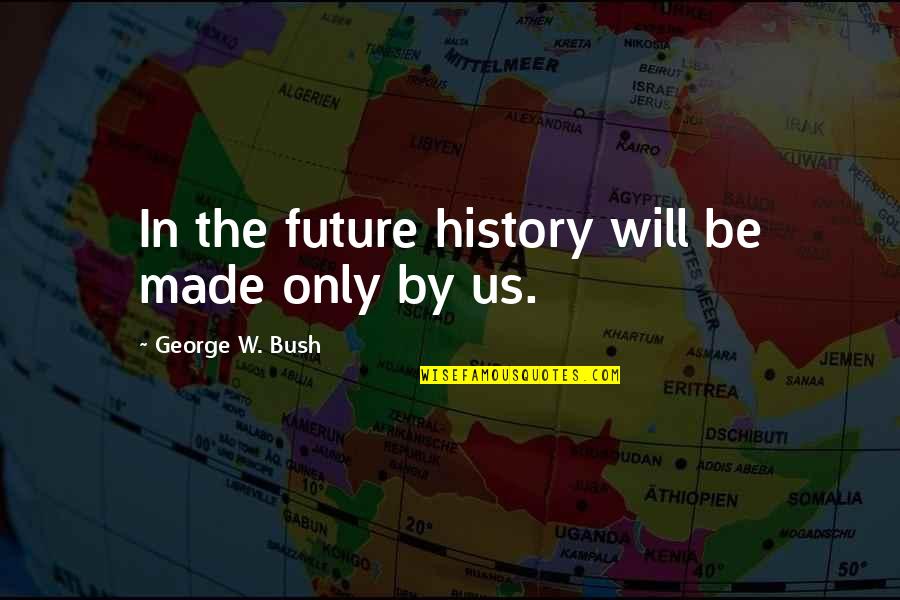 Takiko Okuda Quotes By George W. Bush: In the future history will be made only