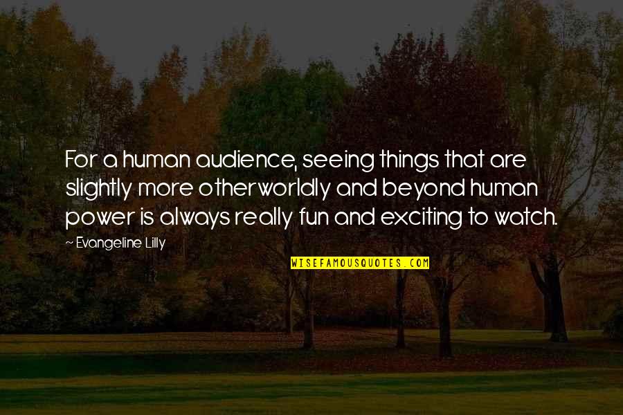 Takima Keane Quotes By Evangeline Lilly: For a human audience, seeing things that are