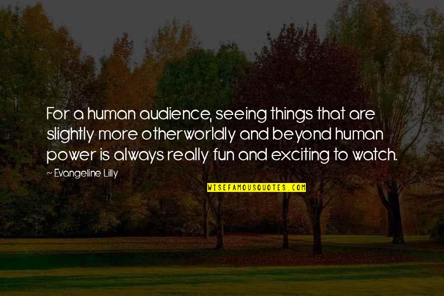 Takima Keane Quotes By Evangeline Lilly: For a human audience, seeing things that are Takima Keane Quotes By Evangeline Lilly: For a human audience, seeing things that are