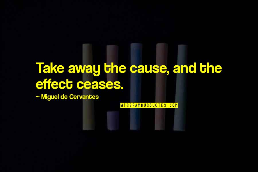 Takima Robinson Quotes By Miguel De Cervantes: Take away the cause, and the effect ceases. Takima Robinson Quotes By Miguel De Cervantes: Take away the cause, and the effect ceases.