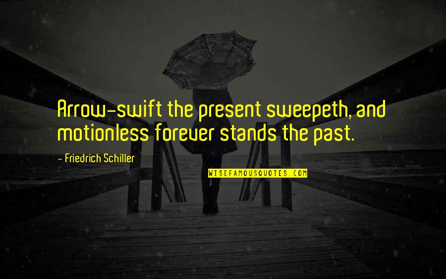 Takin Quotes By Friedrich Schiller: Arrow-swift the present sweepeth, and motionless forever stands