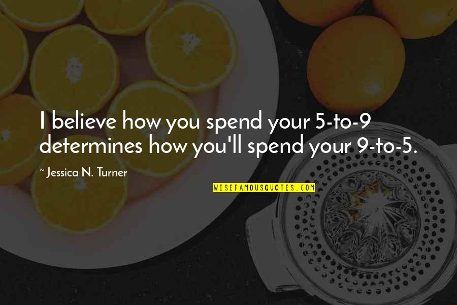 Takin Quotes By Jessica N. Turner: I believe how you spend your 5-to-9 determines