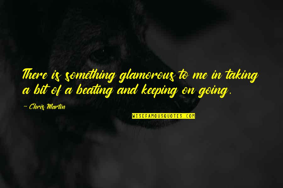 Taking A Beating Quotes By Chris Martin: There is something glamorous to me in taking