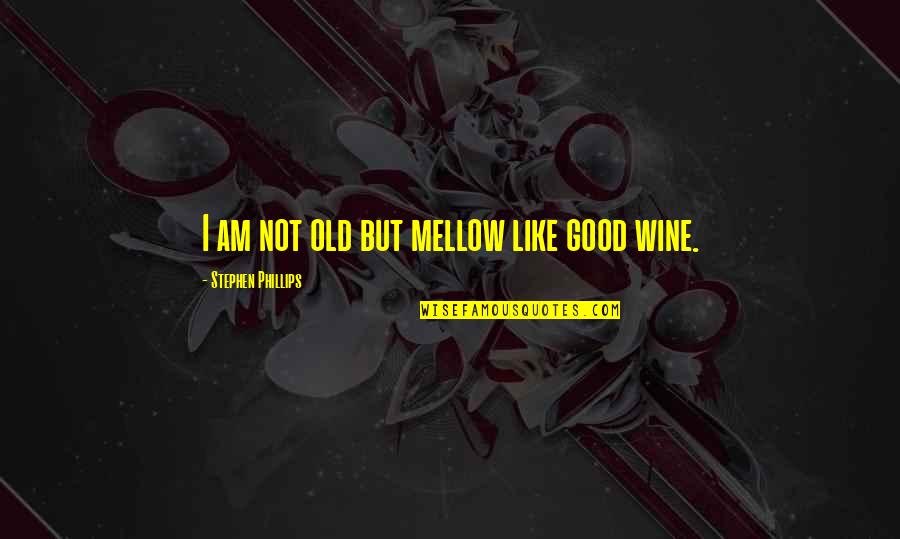 Taking A Break From Dating Quotes By Stephen Phillips: I am not old but mellow like good